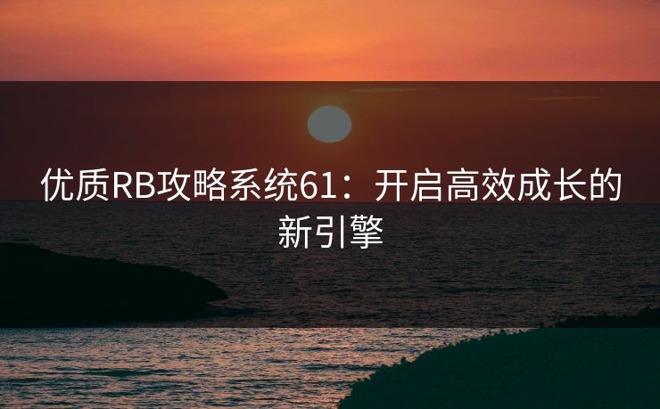 优质RB攻略系统61：开启高效成长的新引擎