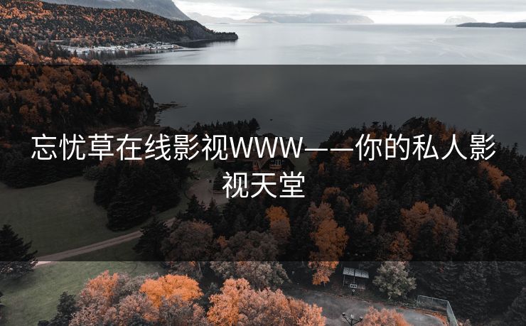 忘忧草在线影视WWW——你的私人影视天堂