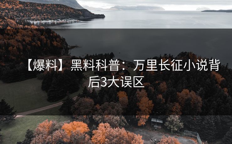 【爆料】黑料科普：万里长征小说背后3大误区