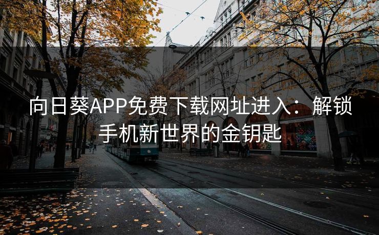 向日葵APP免费下载网址进入：解锁手机新世界的金钥匙