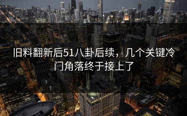 旧料翻新后51八卦后续，几个关键冷门角落终于接上了